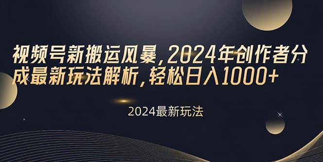 视频号新搬运风暴，2024年创作者分成最新玩法解析，轻松日入1000+-炫知网