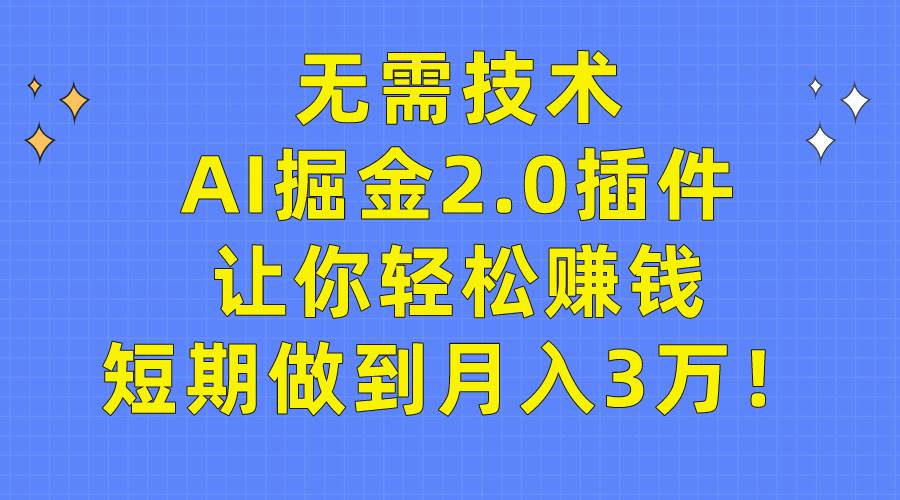 无需技术，AI掘金2.0插件让你轻松赚钱，短期做到月入3万！-炫知网