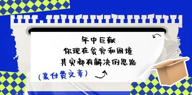 某付费文：年中巨献-你现在贫穷和困境，其实都有解决的思路 (进来抄作业)-炫知网