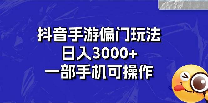 抖音手游偏门玩法，日入3000+，一部手机可操作-炫知网