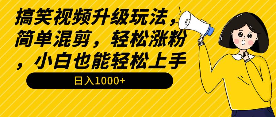 搞笑视频升级玩法，简单混剪，轻松涨粉，小白也能上手，日入1000+教程+素材-炫知网