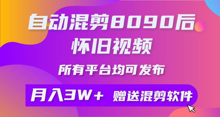 自动混剪8090后怀旧视频，所有平台均可发布，矩阵操作月入3W+附工具+素材-炫知网