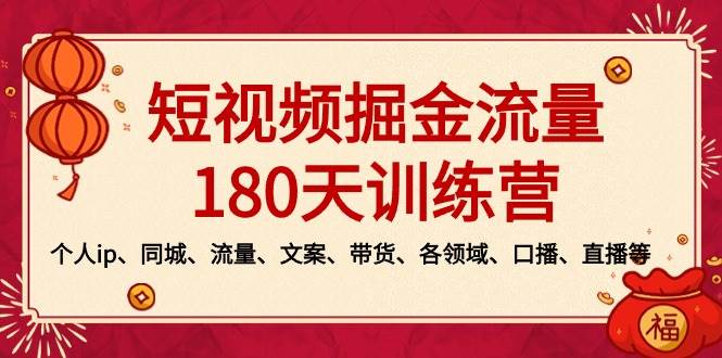 短视频-掘金流量180天训练营，个人ip、同城、流量、文案、带货、各领域、口播、直播等-炫知网