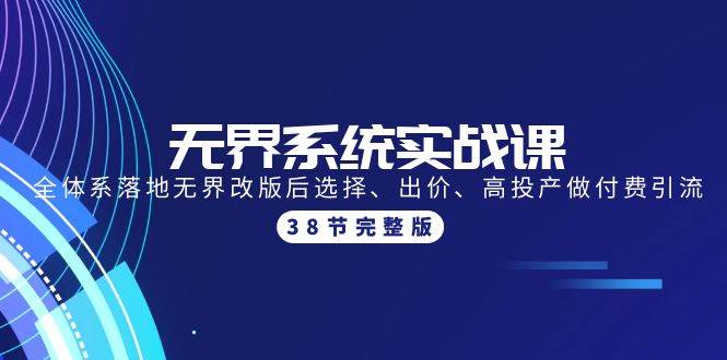 无界系统实战课：全体系落地无界改版后选择、出价、高投产做付费引流-38节-炫知网