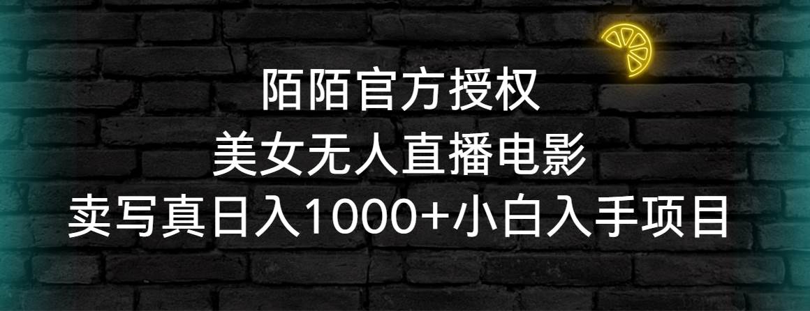 陌陌官方授权美女无人直播电影，卖写真日入1000+小白入手项目-炫知网