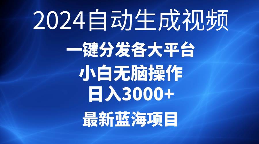 2024最新蓝海项目AI一键生成爆款视频分发各大平台轻松日入3000+，小白...-炫知网