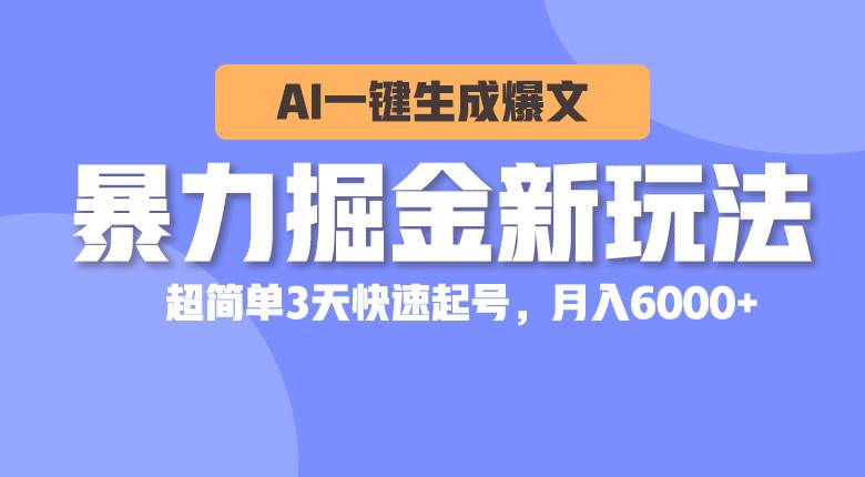 暴力掘金新玩法，AI一键生成爆文，超简单3天快速起号，月入6000+-炫知网