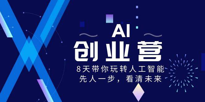 AI-创业营，8天带你玩转人工智能，先人一步，看清未来！-炫知网