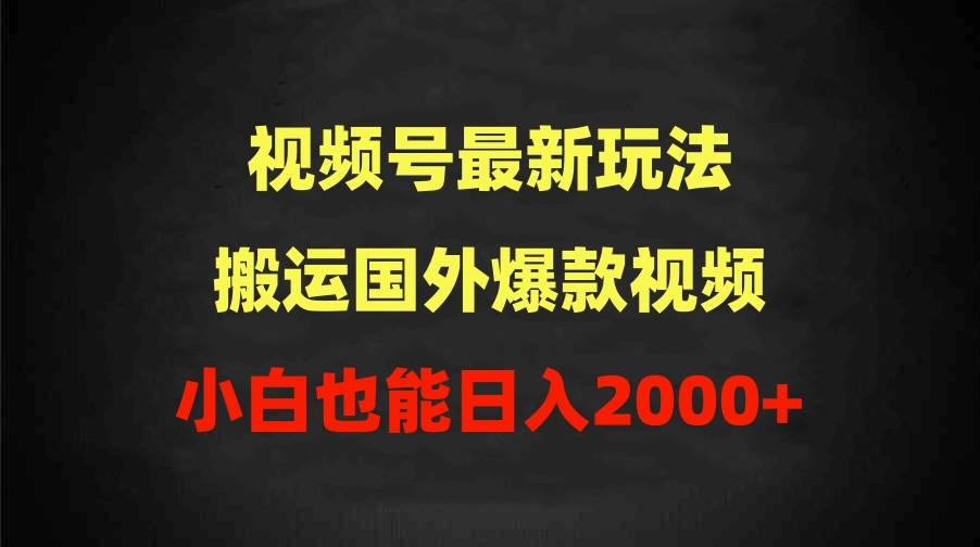 2024视频号最新玩法，搬运国外爆款视频，100%过原创，小白也能日入2000+-炫知网