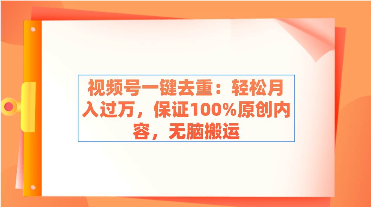 视频号一键去重：轻松月入过万，保证100%原创内容，无脑搬运-炫知网