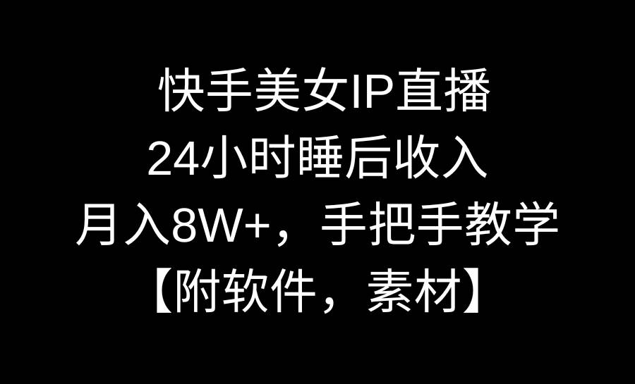 快手美女IP直播，24小时睡后收入，月入8W+，手把手教学【附软件，素材】-炫知网