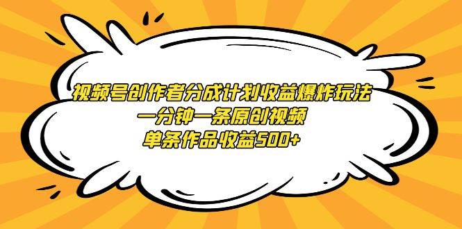 视频号创作者分成计划收益爆炸玩法，一分钟一条原创视频，单条作品收益500+-炫知网