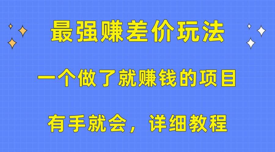 一个做了就赚钱的项目，最强赚差价玩法，有手就会，详细教程-炫知网