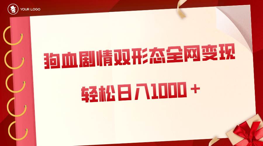 狗血剧情多渠道变现，双形态全网布局，轻松日入1000＋，保姆级项目拆解-炫知网