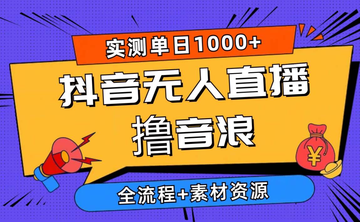 2024抖音无人直播撸音浪新玩法 日入1000+ 全流程+素材资源-炫知网