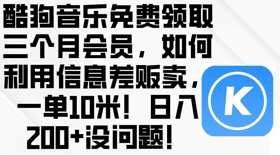 酷狗音乐免费领取三个月会员，利用信息差贩卖，一单10米！日入200+没问题-炫知网