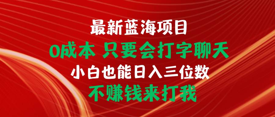 最新蓝海项目 0成本 只要会打字聊天 小白也能日入三位数 不赚钱来打我-炫知网