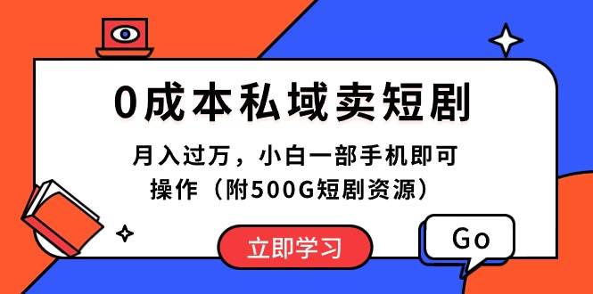 0成本私域卖短剧，月入过万，小白一部手机即可操作（附500G短剧资源）-炫知网