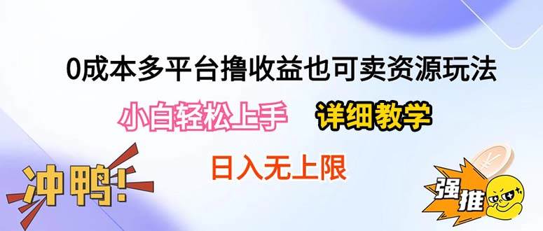 0成本多平台撸收益也可卖资源玩法，小白轻松上手。详细教学日入500+附资源-炫知网