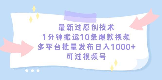 最新过原创技术，1分钟搬运10条爆款视频，多平台批量发布日入1000+，可...-炫知网