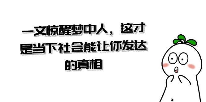 某公众号付费文章《一文 惊醒梦中人，这才是当下社会能让你发达的真相》-炫知网