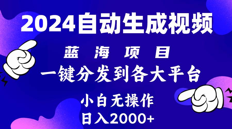 2024年最新蓝海项目 自动生成视频玩法 分发各大平台 小白无脑操作 日入2k+-炫知网