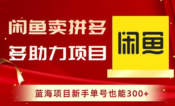 闲鱼卖拼多多助力项目，蓝海项目新手单号也能300+-炫知网