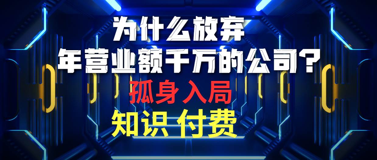 为什么放弃年营业额千万的公司 孤身入局知识付费赛道-炫知网