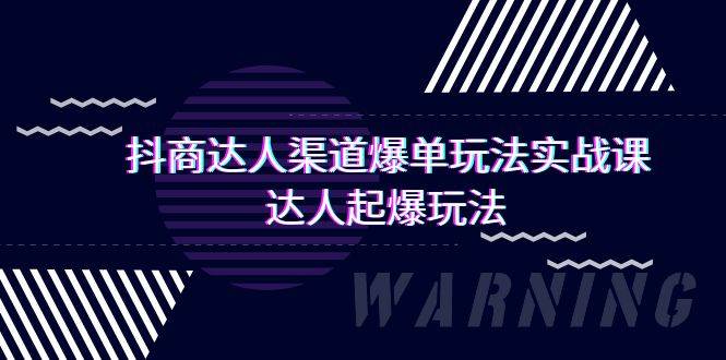 抖商达人-渠道爆单玩法实操课，达人起爆玩法（29节课）-炫知网