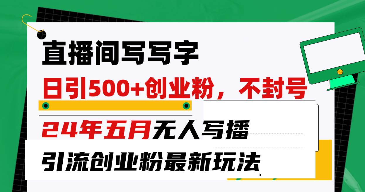 直播间写写字日引300+创业粉，24年五月无人写播引流不封号最新玩法-炫知网