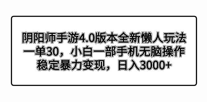 阴阳师手游4.0版本全新懒人玩法，一单30，小白一部手机无脑操作，稳定暴力变现-炫知网