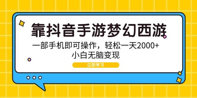 靠抖音手游梦幻西游，一部手机即可操作，轻松一天2000+，小白无脑变现-炫知网