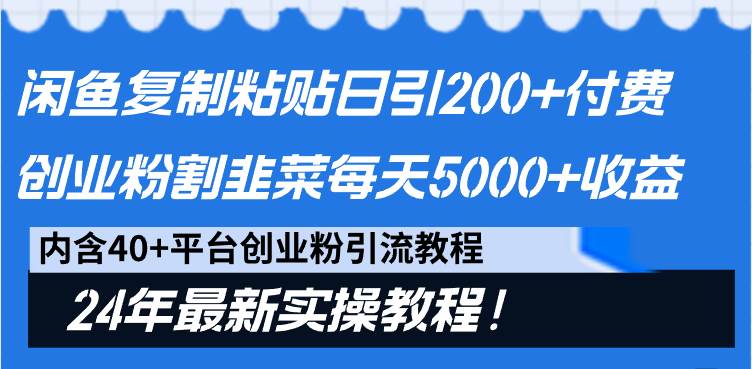 闲鱼复制粘贴日引200+付费创业粉，割韭菜日稳定5000+收益，24年最新教程！-炫知网