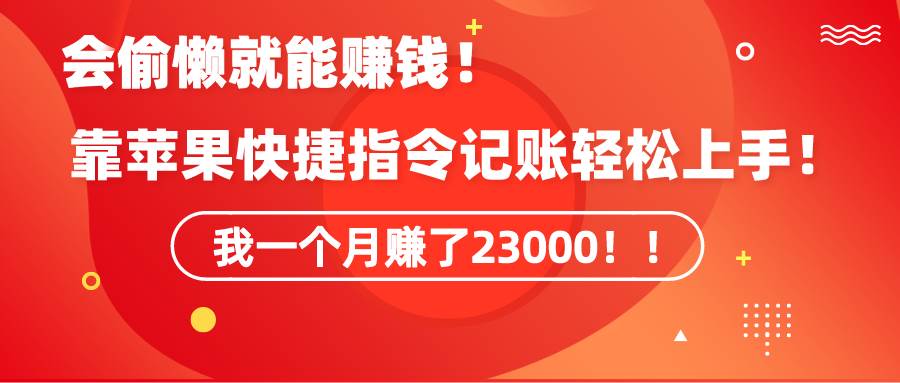 《会偷懒就能赚钱！靠苹果快捷指令自动记账轻松上手，一个月变现23000！》-炫知网