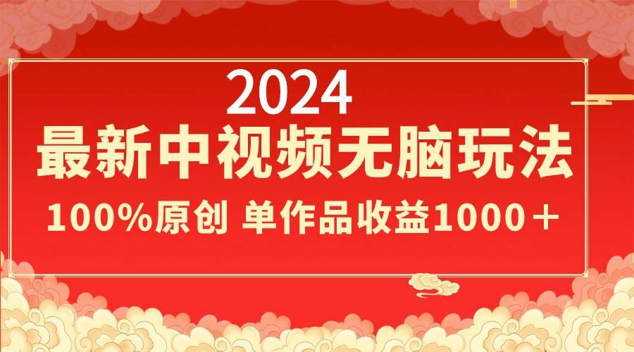 2024最新中视频无脑玩法，作品制作简单，100%原创，单作品收益1000＋-炫知网