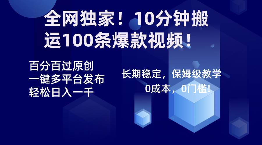 全网独家！10分钟搬运100条爆款视频！百分百过原创，一键多平台发布！！-炫知网