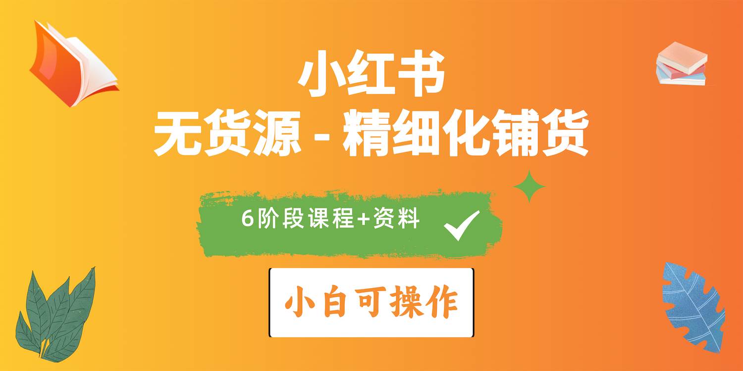 2024小红书电商风口正盛，全优质课程、适合小白（无货源）精细化铺货实战-炫知网