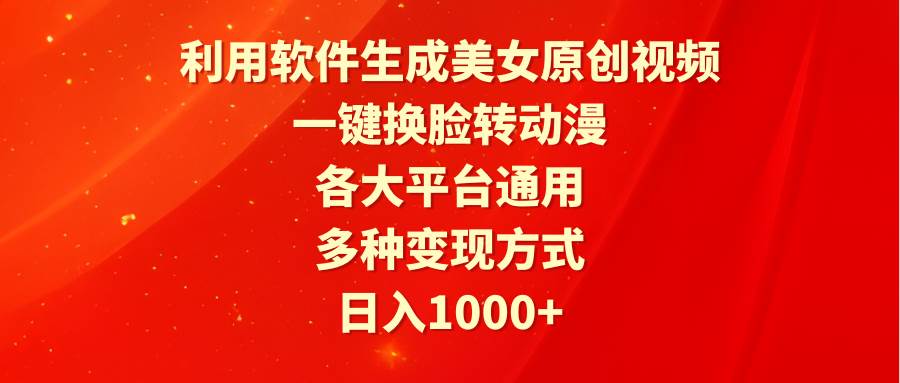 利用软件生成美女原创视频，一键换脸转动漫，各大平台通用，多种变现方式-炫知网