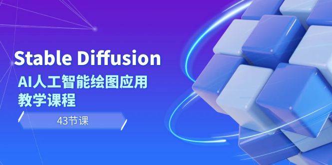 Stable Diffusion AI人工智能绘图应用教学课程（43节课）-炫知网