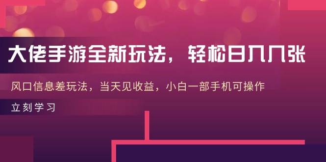 大佬手游全新玩法，轻松日入几张，风口信息差玩法，当天见收益，小白一...-炫知网