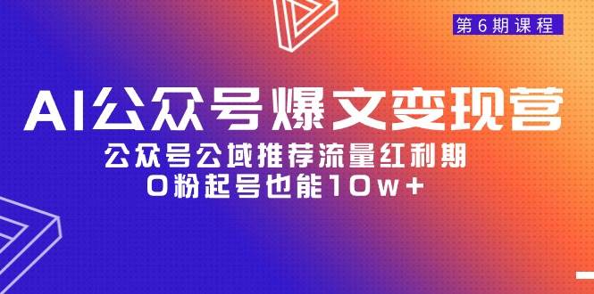 AI公众号爆文-变现营06期，公众号公域推荐流量红利期，0粉起号也能10w+-炫知网