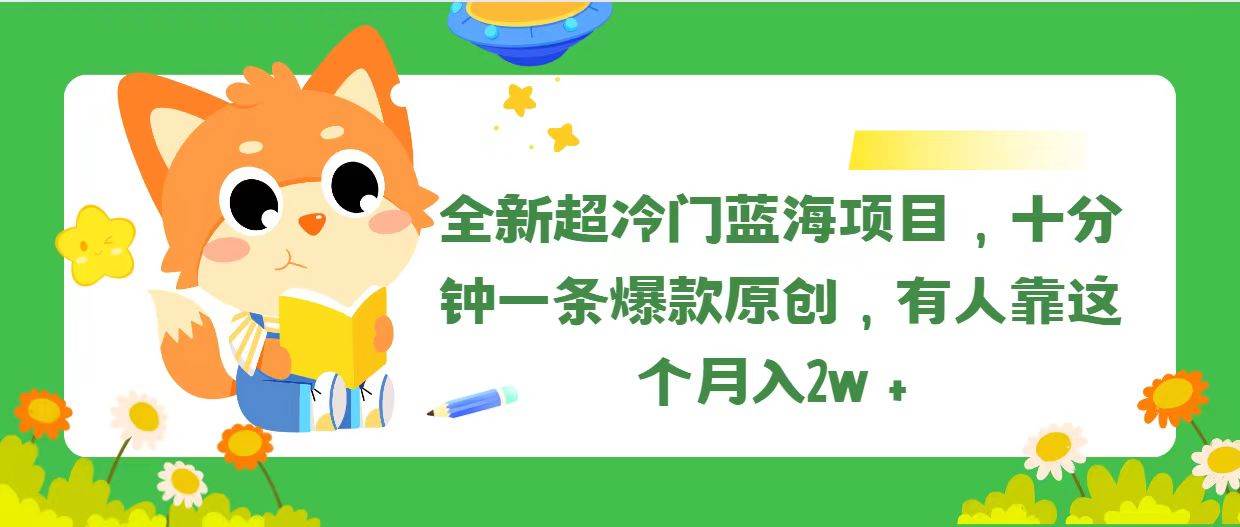 全新超冷门蓝海项目，十分钟一条爆款原创，有人靠这个月入2w＋-炫知网