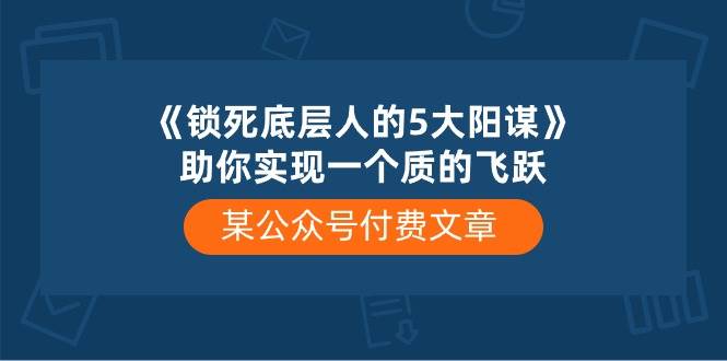 某付费文章《锁死底层人的5大阳谋》助你实现一个质的飞跃-炫知网