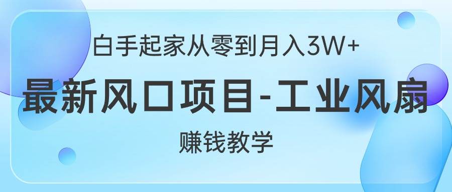 白手起家从零到月入3W+，最新风口项目-工业风扇赚钱教学-炫知网