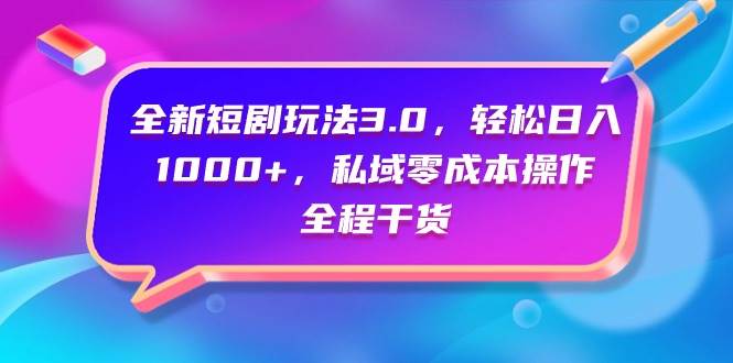 全新短剧玩法3.0，轻松日入1000+，私域零成本操作，全程干货-炫知网