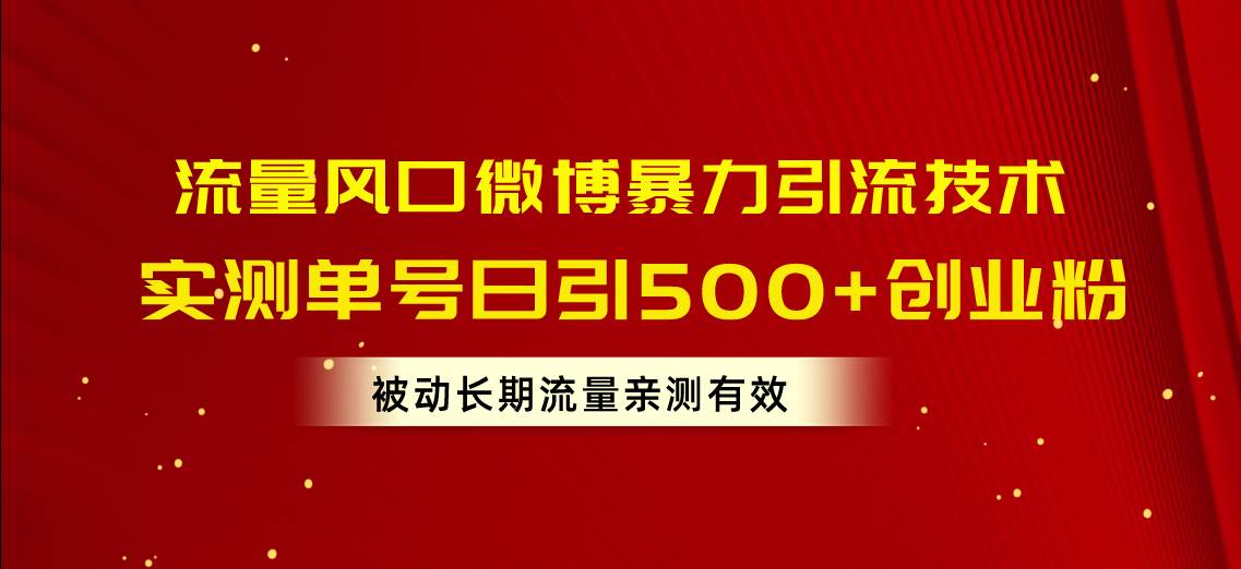 流量风口微博暴力引流技术，单号日引500+创业粉，被动长期流量-炫知网