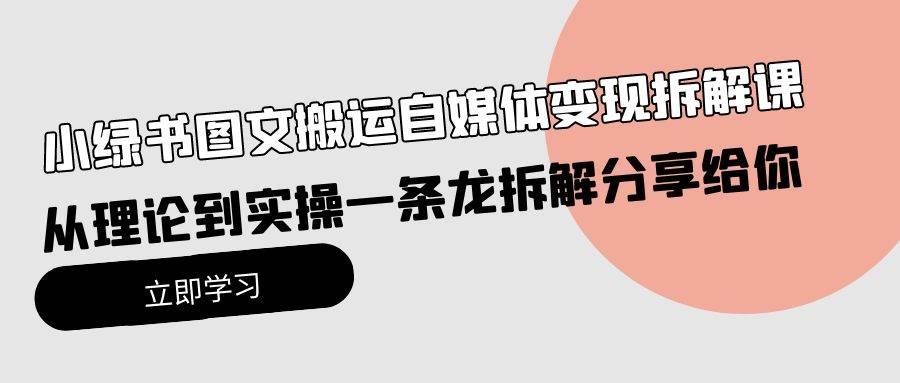 小绿书图文搬运自媒体变现拆解课，从理论到实操一条龙拆解分享给你-炫知网