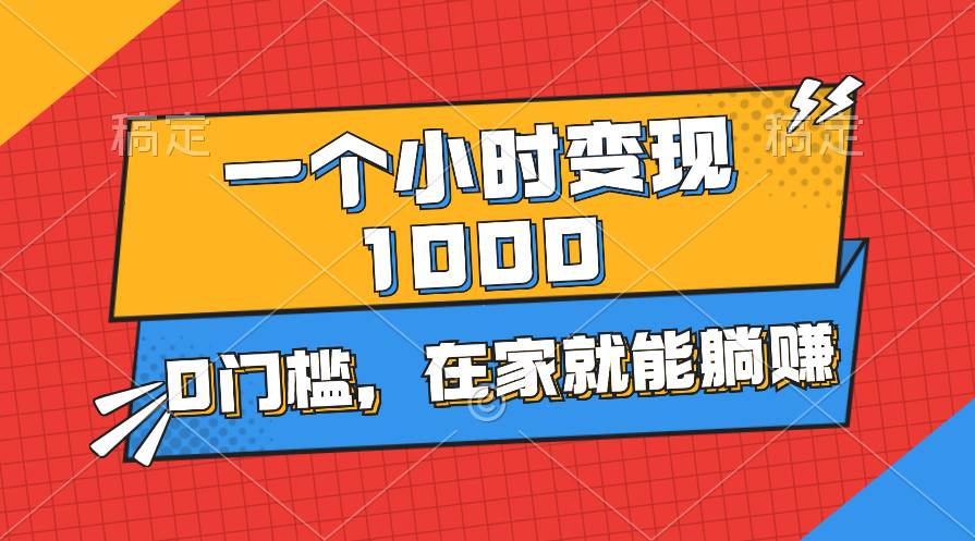 一个小时就能变现1000+，0门槛，在家一部手机就能躺赚-炫知网