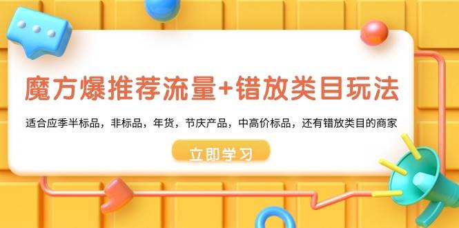 魔方·爆推荐流量+错放类目玩法：适合应季半标品，非标品，年货，节庆产品，中高价标品-炫知网