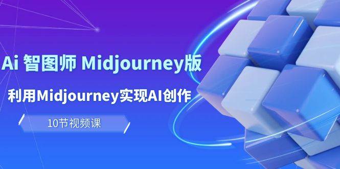 玩赚Ai 智图师 Midjourney版：利用Midjourney实现AI创作及变现（10节课）-炫知网